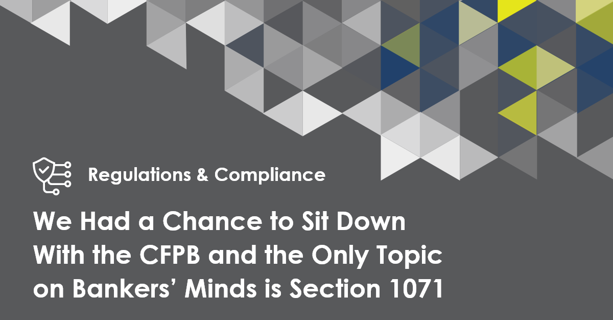We Had a Chance to Sit Down With the CFPB and the Only Topic on Bankers’ Minds is Section 1071