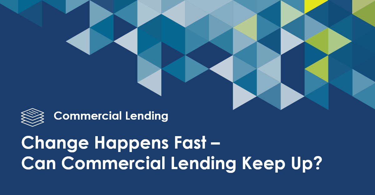 Change Happens Fast – Can Commercial Lending Keep Up?