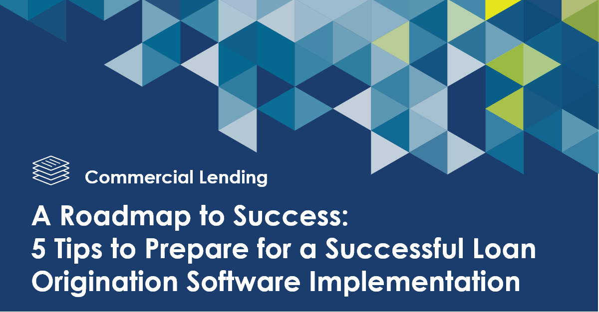 A Roadmap to Success: 5 Tips to Prepare for a Successful Loan Origination Software Implementation