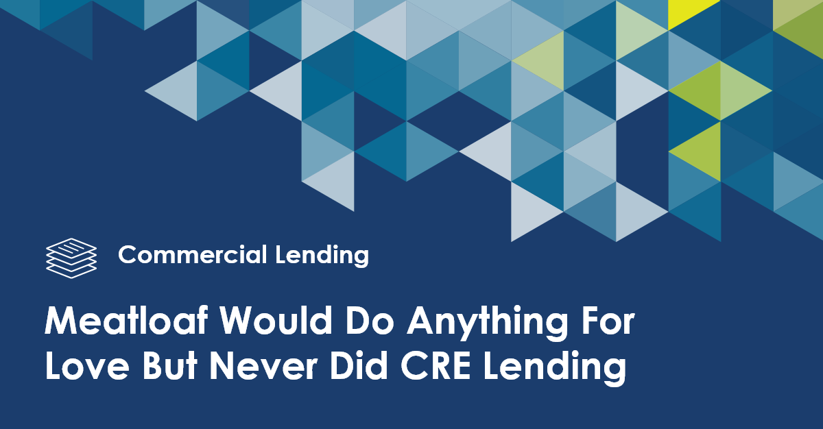 Meatloaf Would Do Anything For Love But Never Did CRE Lending