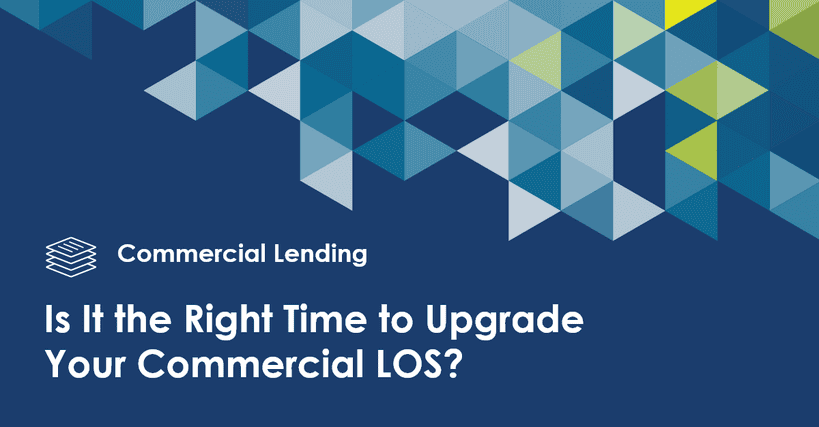 Is It the Right Time to Upgrade Your Commercial Loan Origination System?